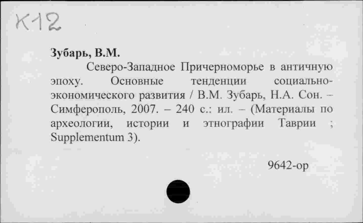 ﻿Зубарь, B.iM.
Северо-Западное Причерноморье в античную эпоху. Основные тенденции социально-экономического развития / В.М. Зубарь, Н.А. Сон. -Симферополь, 2007. - 240 с.: ил. - (Материалы по археологии, истории и этнографии Таврии ; Suppiementum 3).
9642-ор